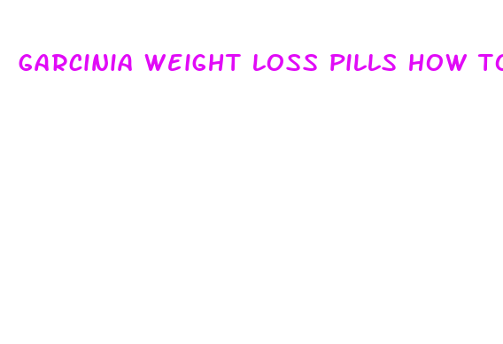 garcinia weight loss pills how to take