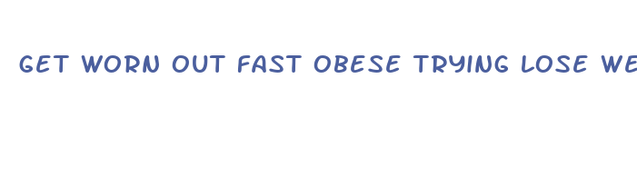 get worn out fast obese trying lose weight