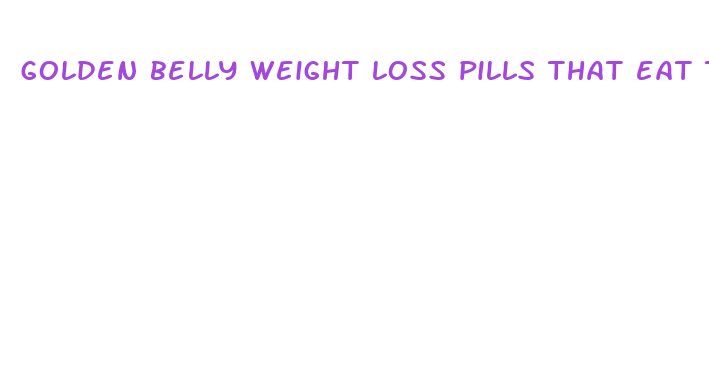 golden belly weight loss pills that eat the fat