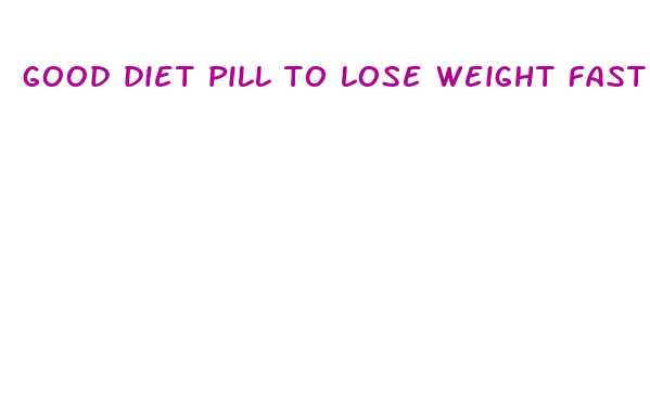 good diet pill to lose weight fast