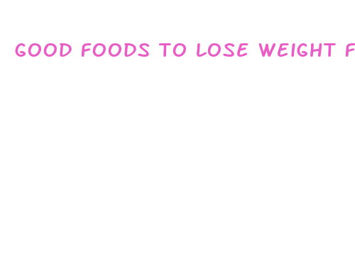 good foods to lose weight fast