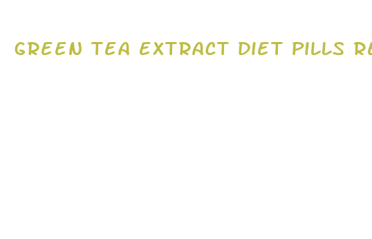 green tea extract diet pills reviews