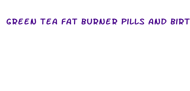 green tea fat burner pills and birth control