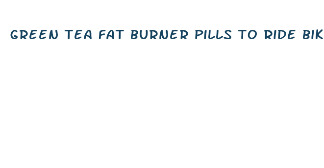 green tea fat burner pills to ride bike