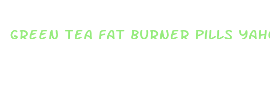 green tea fat burner pills yahoo answers