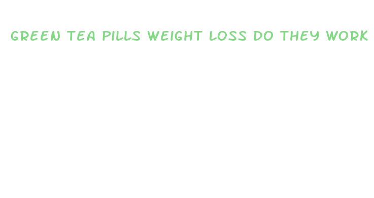 green tea pills weight loss do they work