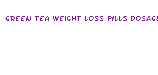 green tea weight loss pills dosage