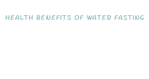 health benefits of water fasting