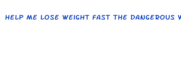 help me lose weight fast the dangerous way