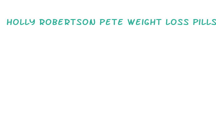 holly robertson pete weight loss pills