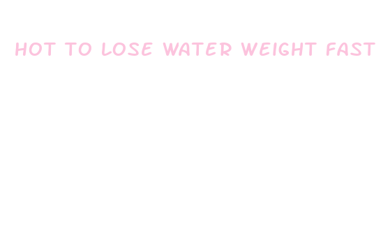 hot to lose water weight fast