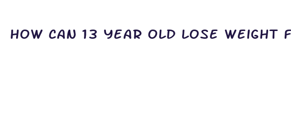 how can 13 year old lose weight fast