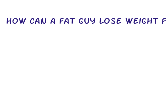 how can a fat guy lose weight fast