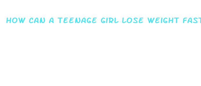 how can a teenage girl lose weight fast