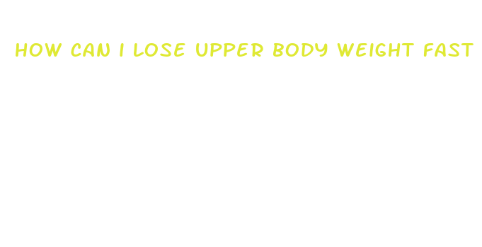 how can i lose upper body weight fast