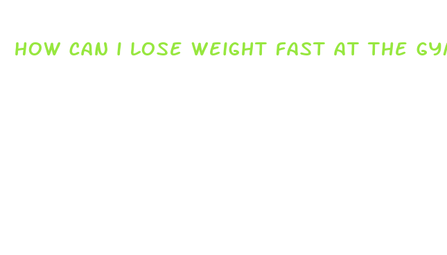 how can i lose weight fast at the gym