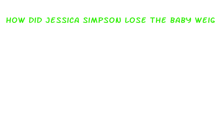 how did jessica simpson lose the baby weight so fast