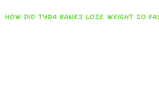 how did tyra banks lose weight so fast