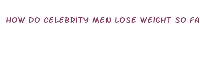 how do celebrity men lose weight so fast