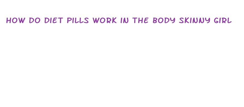 how do diet pills work in the body skinny girl