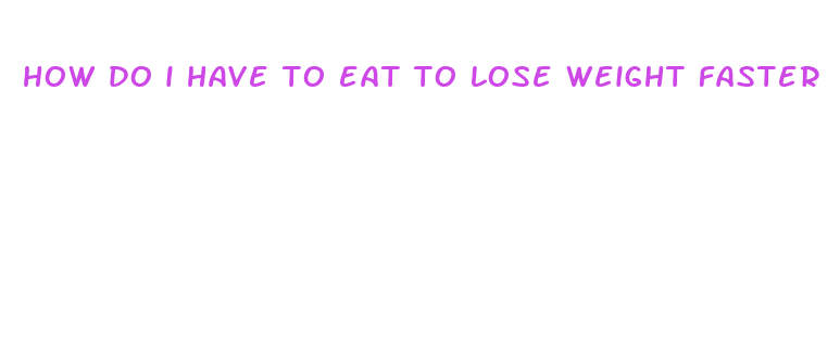 how do i have to eat to lose weight faster