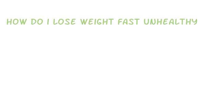 how do i lose weight fast unhealthy