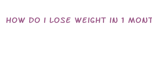 how do i lose weight in 1 month