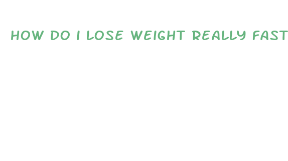 how do i lose weight really fast