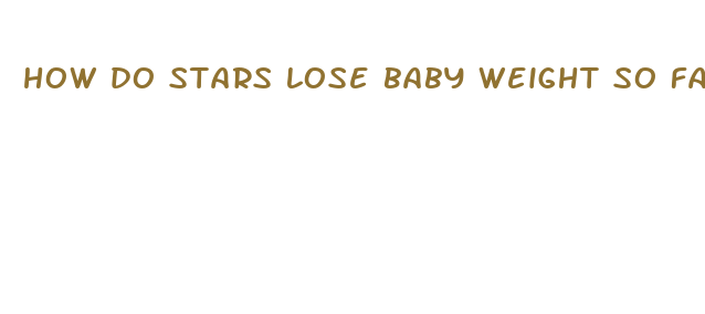 how do stars lose baby weight so fast