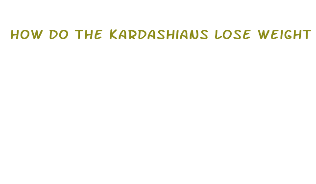 how do the kardashians lose weight so fast