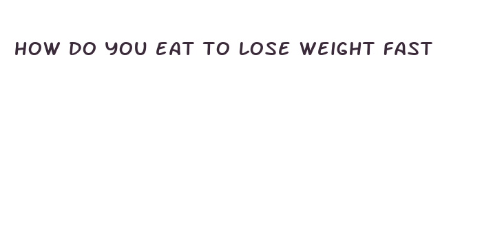 how do you eat to lose weight fast