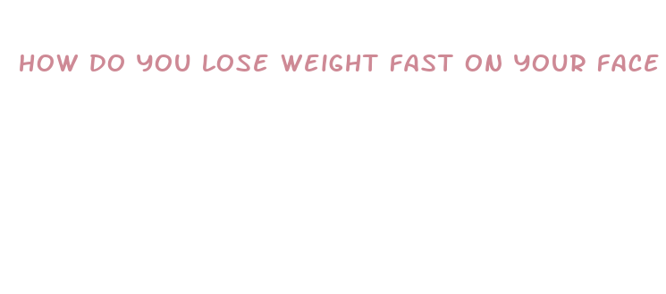 how do you lose weight fast on your face