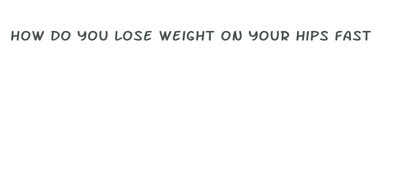 how do you lose weight on your hips fast