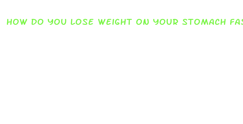 how do you lose weight on your stomach fast