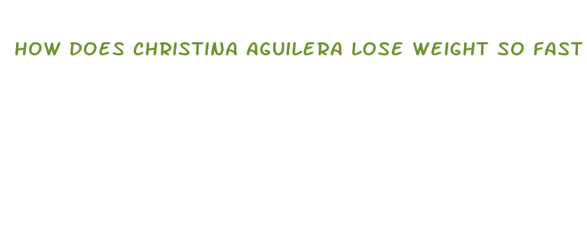 how does christina aguilera lose weight so fast