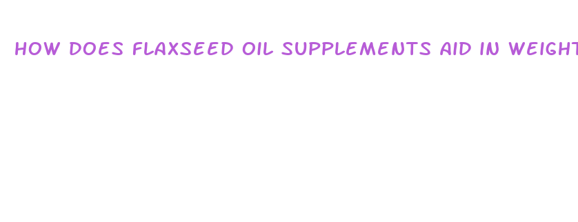 how does flaxseed oil supplements aid in weight loss