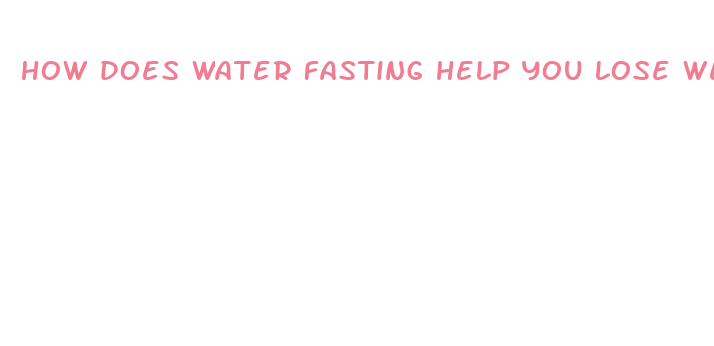 how does water fasting help you lose weight