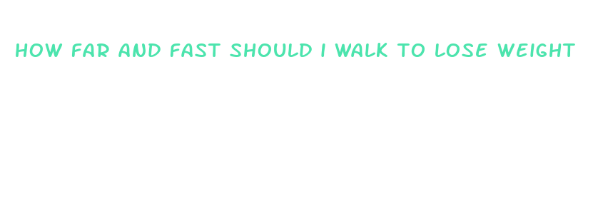 how far and fast should i walk to lose weight