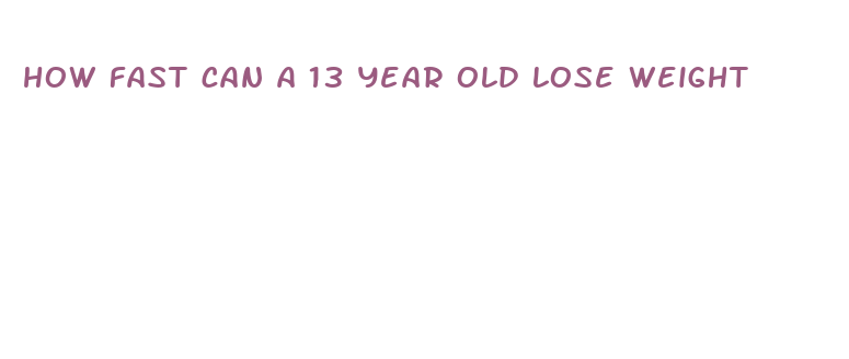 how fast can a 13 year old lose weight