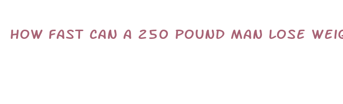 how fast can a 250 pound man lose weight