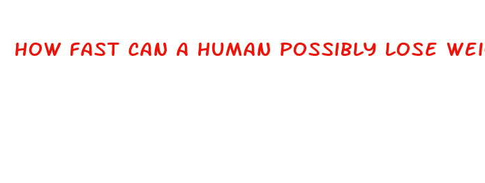 how fast can a human possibly lose weight