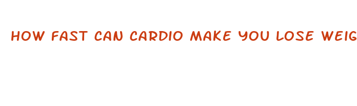 how fast can cardio make you lose weight