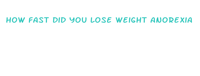 how fast did you lose weight anorexia