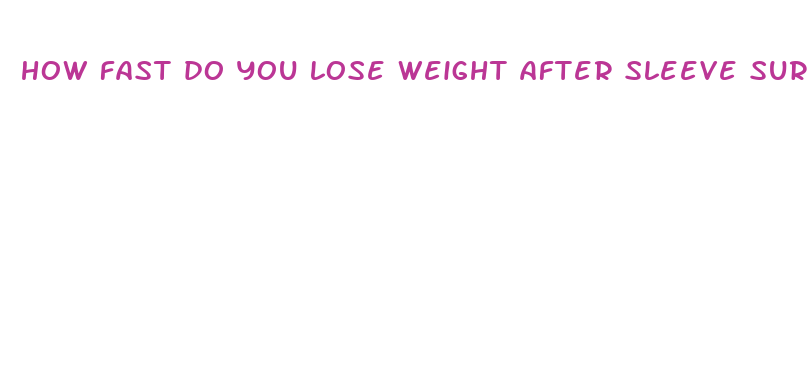 how fast do you lose weight after sleeve surgery