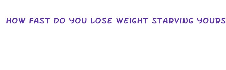 how fast do you lose weight starving yourself