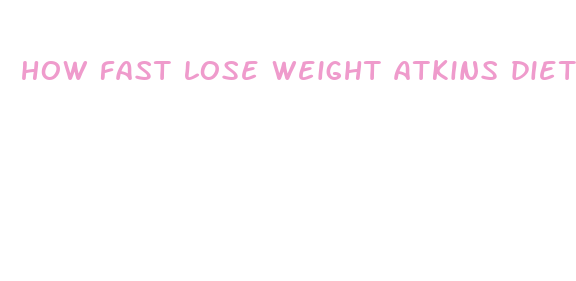 how fast lose weight atkins diet