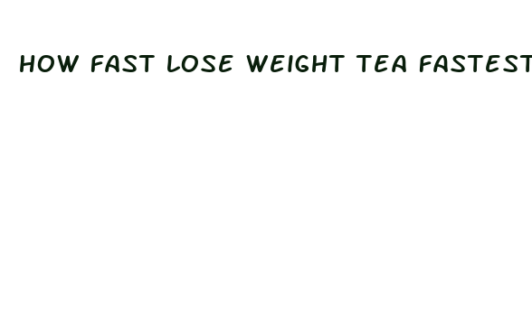 how fast lose weight tea fastest