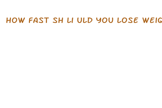 how fast sh li uld you lose weight