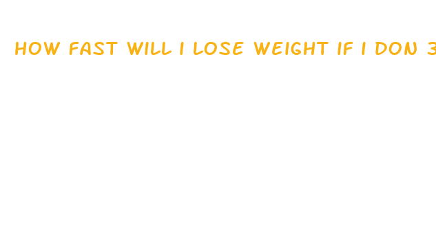 how fast will i lose weight if i don 39