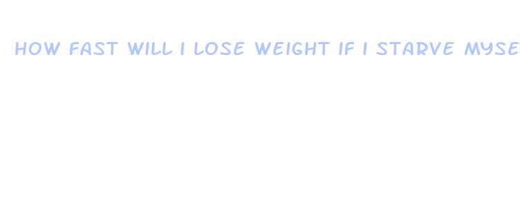 how fast will i lose weight if i starve myself